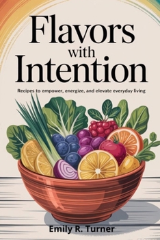 Flavors with Intention: Recipes to Empower, Energize, and Elevate Everyday Living