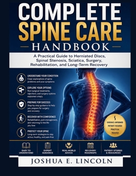 The Complete Spine Care Handbook: A Practical Guide to Herniated Discs, Spinal Stenosis, Sciatica, Surgery, Rehabilitation, and Long-Term Recovery