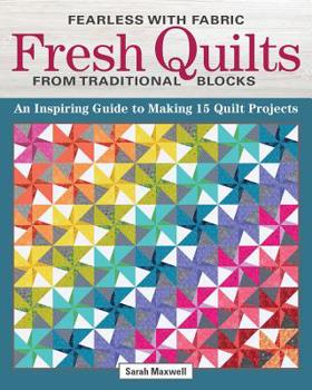 Fresh Modern Quilts from Traditional Blocks: The Fearless Guide to Making 15 Quilt Projects