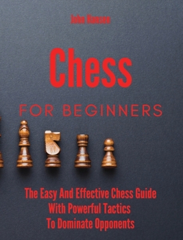 Hardcover Chess For Beginners: The Easy And Effective Chess Guide With Powerful Tactics To Dominate Opponents Book