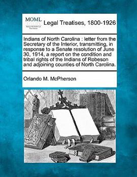Indians of North Carolina: letter from the Secretary of the Interior, transmitting, in response to a Senate resolution of June 30, 1914, a report on ... and adjoining counties of North Carolina.