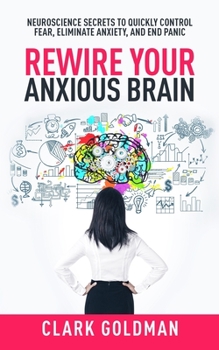 Paperback Rewire Your Anxious Brain: Neuroscience Secrets to Quickly Control Fear, Eliminate Anxiety, and End Panic Book