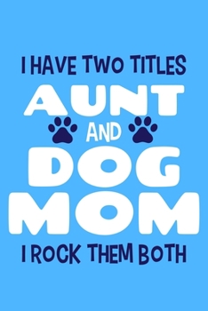 I Have Two Titles Aunt And Dog Mom I Rock Them Both: Blank Lined Notebook Journal: Gifts For Dog Lovers Him Her 6x9 | 110 Blank  Pages | Plain White Paper | Soft Cover Book