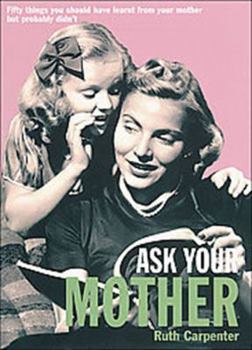 Paperback Ask Your Mother: Fifty Things You Should Have Learnt From Your Mother But Probably Didn't Book