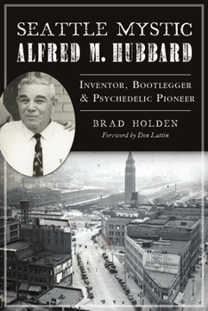 Paperback Seattle Mystic Alfred M. Hubbard: Inventor, Bootlegger and Psychedelic Pioneer Book