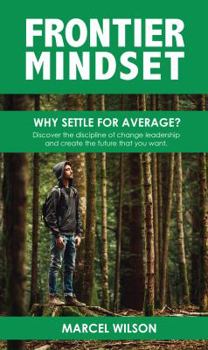 Paperback Frontier Mindset: Why Settle for Average? Discover the Discipline of Change Leadership and Create the Future That You Want. Book