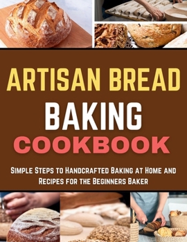 Paperback Artisan Bread Baking Cookbook: Simple Steps to Handcrafted Baking at Home and Recipes for the Beginners Baker Book