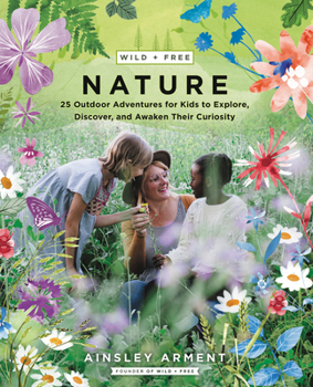 Paperback Wild and Free Nature: 25 Outdoor Adventures for Kids to Explore, Discover, and Awaken Their Curiosity Book