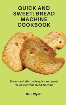 Hardcover Quick and Sweet: Bread Machine Cookbook: 50 easy and affordable quick and sweet recipes for your bread machine Book