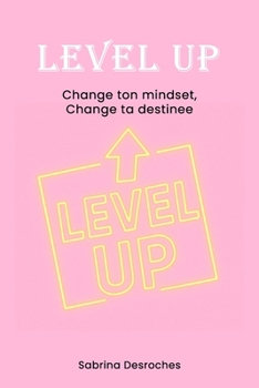 Level up: Change ton mindset, change ta destinée: Nouveau toi , Nouvelle toi! (French Edition)