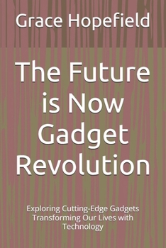 Paperback The Future is Now Gadget Revolution: Exploring Cutting-Edge Gadgets Transforming Our Lives with Technology Book