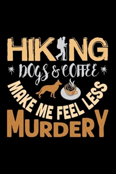 Hiking Dogs & Coffee Make Me Feel Less Murdery: Best notebook journal for multiple purpose like writing notes, plans and ideas. Best journal for women, men, girls and boys for daily usage