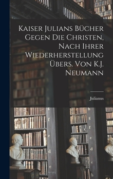 Hardcover Kaiser Julians Bücher Gegen Die Christen, Nach Ihrer Wiederherstellung Übers. Von K.J. Neumann [German] Book