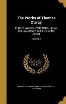 Hardcover The Works of Thomas Otway: In Three Volumes: With Notes, Critical and Explanatory, and a Life of the Author; Volume 3 Book