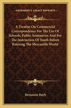 A Treatise On Commercial Correspondence For The Use Of Schools, Public Seminaries And For The Instruction Of Youth Before Entering The Mercantile World
