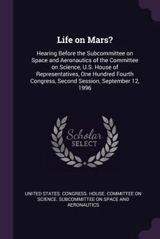 Life on Mars?: Hearing Before the Subcommittee on Space and Aeronautics of the Committee on Science, U.S. House of Representatives, One Hundred Fourth Congress, Second Session, September 12, 1996