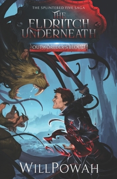 The Eldritch Underneath: The Splintered Five Saga (Outworlder's Blood) - Book #2 of the Outworlder's Blood