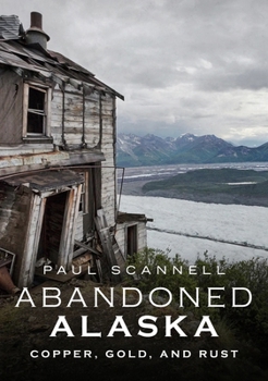 Paperback Abandoned Alaska: Copper, Gold and Rust Book