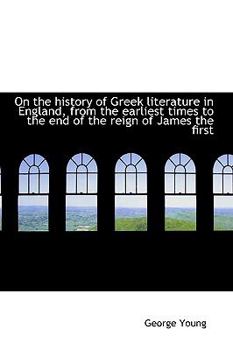 On the History of Greek Literature in England, from the Earliest Times to the End of the Reign of J