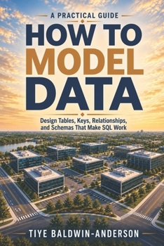 How To Model Data: Design Tables, Keys, Relationships, and Schemas That Make SQL Work