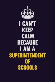 Paperback I Can't Keep Calm Because I Am A Superintendent of Schools: Motivational and inspirational career blank lined gift notebook with matte finish Book