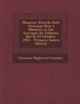 Masaccio: Ricordo Delle Onoranze Rese a Masaccio in San Giovanni Di Valdarno Nel Di 25 Ottobre, 1903