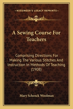 Paperback A Sewing Course For Teachers: Comprising Directions For Making The Various Stitches And Instruction In Methods Of Teaching (1908) Book