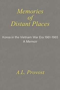 Memories of Distant Places: Korea in the Vietnam War Era 1961-1965 A Memoir