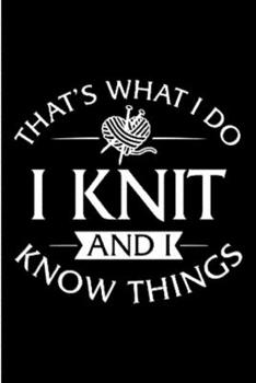 That's what i do i knit and i know things: knitter Notebook journal Diary Cute funny  humorous blank lined notebook Gift for Knitting projects ... yarns stash needles  appreciation (gag gifts)