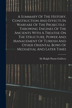 Paperback A Summary Of The History, Construction And Effects In Warfare Of The Projectile-throwing Engines Of The Ancients With A Treatise On The Structure, Pow Book