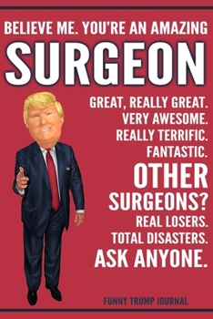 Paperback Funny Trump Journal - Believe Me. You're An Amazing Surgeon Great, Really Great. Very Awesome. Really Terrific. Other Surgeons? Total Disasters. Ask A Book