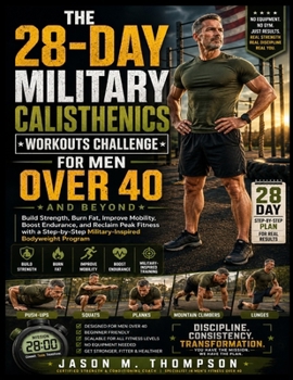 THE 28-DAY MILITARY CALISTHENICS WORKOUTS CHALLENGE FOR MEN OVER 40 AND BEYOND: Build Strength, Burn Fat, Improve Mobility, Boost Endurance, and ... Military-Inspired Bodyweight Program