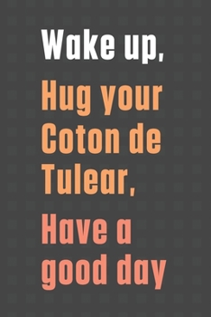 Paperback Wake up, Hug your Coton de Tulear, Have a good day: For Coton de Tulear Dog Fans Book
