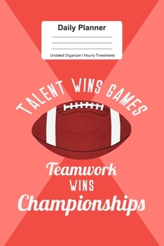 Daily Planner Undated Organizer I Hourly Timesheets: For Teamwork Wins Championship Football Gift I Get Things Done I Schedule, ToDo's,  Appointments ... Goals I Gift For Work, Hobby, Sports, School