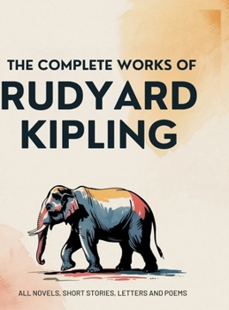 The Collected Complete Works of Rudyard Kipling (Huge Collection Including The Jungle Book, The Second Jungle Book, Indian Tales, Captains Courageous, The Phantom Rickshaw, Just So Stories, And More)