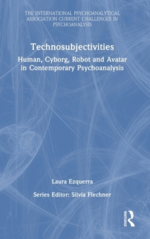 Hardcover Technosubjectivities: Human, Cyborg, Robot and Avatar in Contemporary Psychoanalysis Book