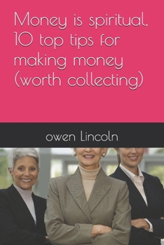 Money is spiritual, 10 top tips for making money (worth collecting) (A guide to getting rich quickly)