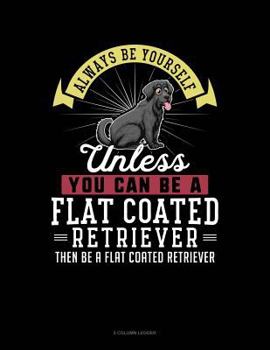 Paperback Always Be Yourself Unless You Can Be a Flat Coated Retriever Then Be a Flat Coated Retriever: 5 Column Ledger Book
