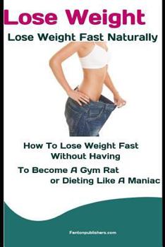 Paperback Lose Weight: Lose Weight Fast Naturally: How to Lose Weight Fast Without Having To Become a Gym Rat or Dieting Like a Maniac Book