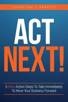 Paperback Act Next!: 5 More Action Steps To Take Immediately To Move Your Business Forward Book