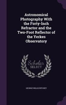 Astronomical Photography With The Forty-Inch Refractor And The Two-Foot Reflector Of The Yerkes Observatory