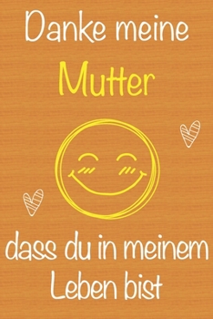 Danke meine Mutter, dass du in meinem Leben bist: Geschenkbuch für Mutter, Weihnachtsgeschenk, Muttertagsgeschenk, Geburtstagsgeschenk für Mutter, ... Seiten Notizbuch (German Edition)