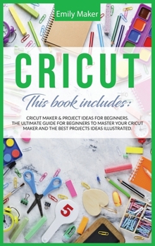 Hardcover Cricut: This Book Includes: Cricut Maker & Project Ideas For Beginners. The Ultimate Guide for Beginners To Master Your Cricut Book