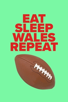 Eat Sleep Wales Repeat - Journal For Real Rugby Fans: Blank Ruled Gift Notebook