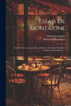 Paperback Essais De Montaigne: Suivis De Sa Correspondance Et De La Servitude Volontaire D'estienne De La Boëtie ... [French] Book