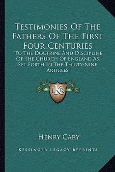 Testimonies of the Fathers of the First Four Centuries: To the Doctrine and Discipline of the Church of England; As Set Forth in the Thirty-Nine Articles