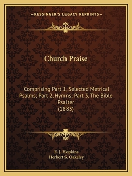 Church Praise: Comprising Part 1, Selected Metrical Psalms; Part 2, Hymns; Part 3, The Bible Psalter