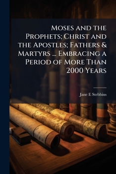 Moses and the prophets; Christ and the apostles; fathers & martyrs ... embracing a period of more than 2000 years