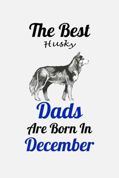 The Best Husky Dads Are Born In December: Unique Notebook Journal For Husky Owners and Lovers, Funny Birthday NoteBook Gift for Women, Men, Kids, Boys ... Pages for College, School, Home  & Work .