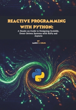 Paperback Reactive Programming with Python: A Hands-on Guide to Designing Scalable, Event-Driven Systems with RxPy and Asyncio Book